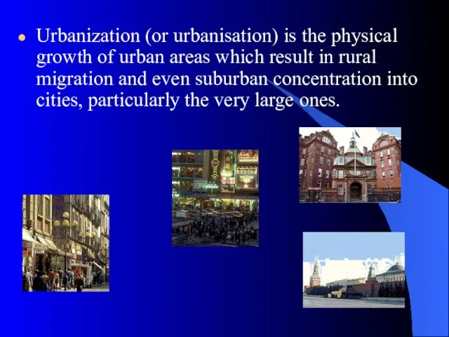 Urbanization (or urbanisation) is the physical growth of urban areas which result
