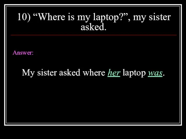 10) “Where is my laptop?”, my sister asked. Answer: My sister asked where her laptop was.