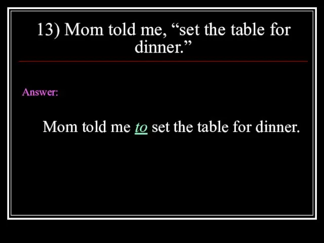 13) Mom told me, “set the table for dinner.” Answer: Mom told