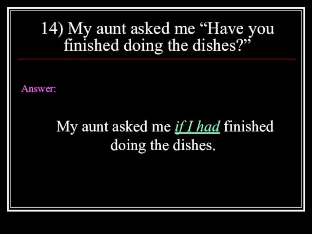 14) My aunt asked me “Have you finished doing the dishes?” Answer: