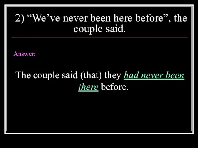 2) “We’ve never been here before”, the couple said. Answer: The couple