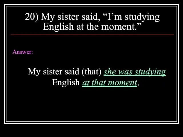 20) My sister said, “I’m studying English at the moment.” Answer: My
