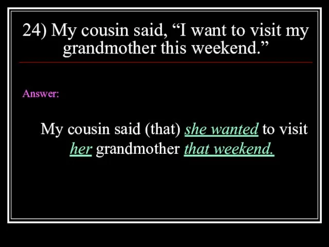 24) My cousin said, “I want to visit my grandmother this weekend.”