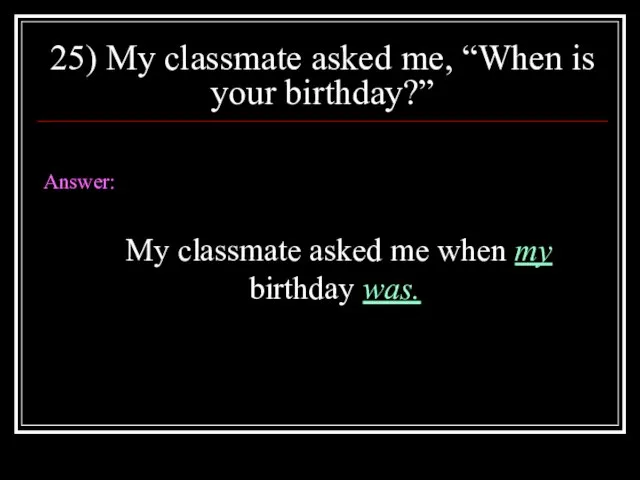 25) My classmate asked me, “When is your birthday?” Answer: My classmate