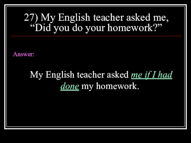 27) My English teacher asked me, “Did you do your homework?” Answer: