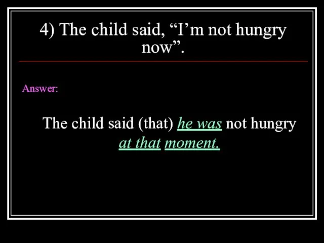 4) The child said, “I’m not hungry now”. Answer: The child said