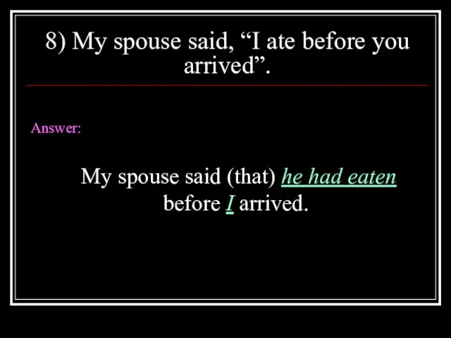 8) My spouse said, “I ate before you arrived”. Answer: My spouse