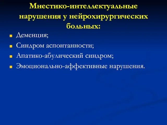 Мнестико-интеллектуальные нарушения у нейрохирургических больных: Деменция; Синдром аспонтанности; Апатико-абулический синдром; Эмоционально-аффективные нарушения.