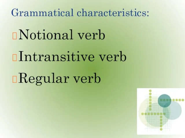 Grammatical characteristics: Notional verb Intransitive verb Regular verb