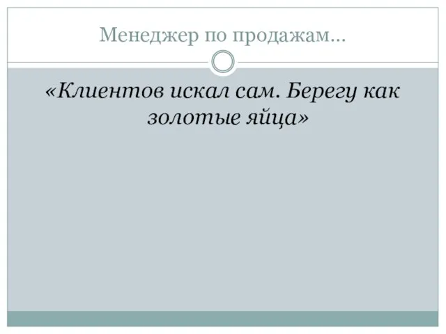 Менеджер по продажам… «Клиентов искал сам. Берегу как золотые яйца»