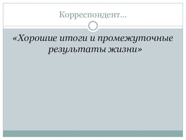 Корреспондент… «Хорошие итоги и промежуточные результаты жизни»