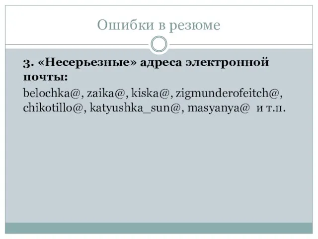 Ошибки в резюме 3. «Несерьезные» адреса электронной почты: belochka@, zaika@, kiska@, zigmunderofeitch@,