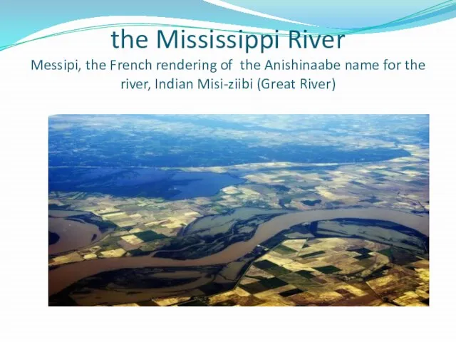 the Mississippi River Messipi, the French rendering of the Anishinaabe name for