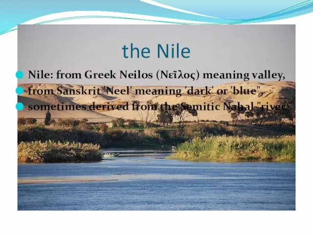 the Nile Nile: from Greek Neilos (Νεῖλος) meaning valley, from Sanskrit 'Neel'