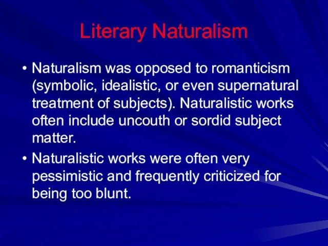 Literary Naturalism Naturalism was opposed to romanticism (symbolic, idealistic, or even supernatural