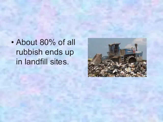 About 80% of all rubbish ends up in landfill sites.