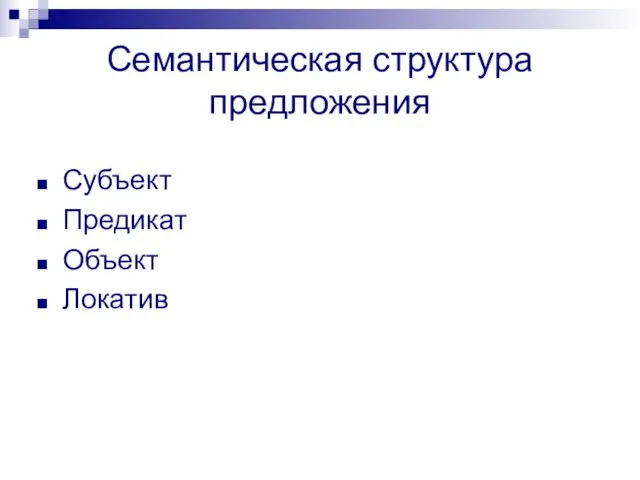 Семантическая структура предложения Субъект Предикат Объект Локатив