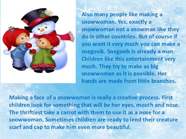 Also many people like making a snowwoman. Yes, exactly a snowwoman not