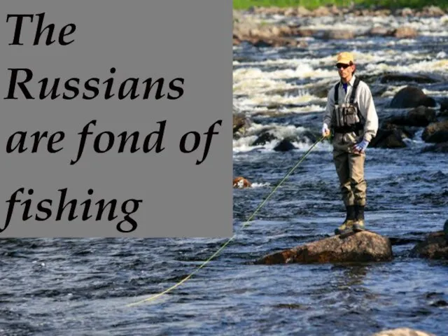 The Russians are fond of fishing The Russians are fond of fishing