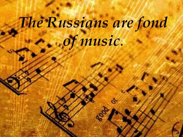 The Russians are fond of music.