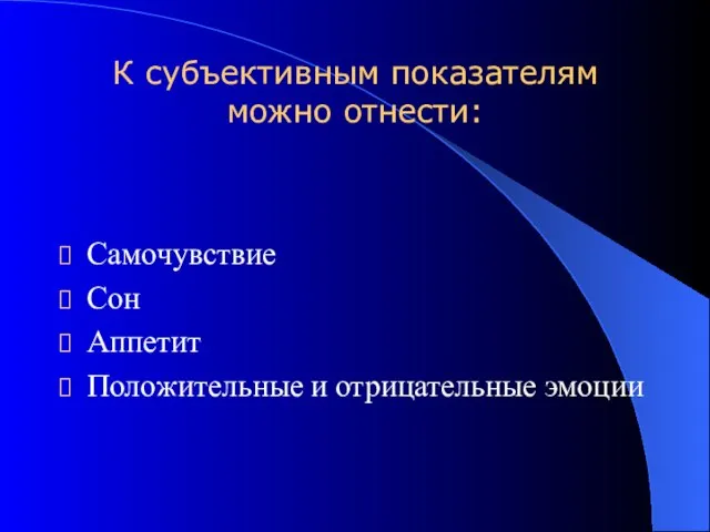 К субъективным показателям можно отнести: Самочувствие Сон Аппетит Положительные и отрицательные эмоции