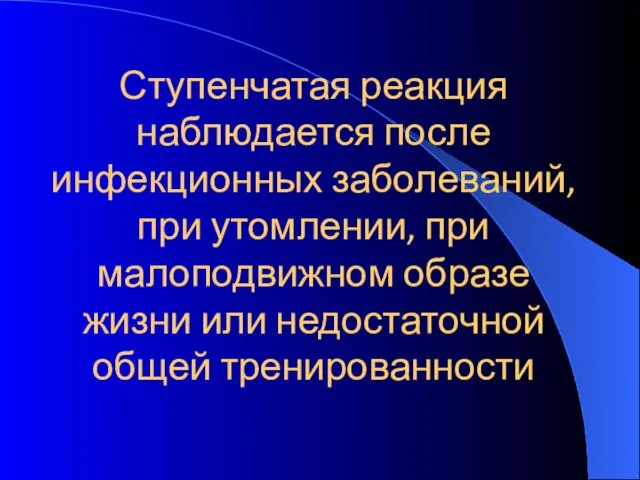 Ступенчатая реакция наблюдается после инфекционных заболеваний, при утомлении, при малоподвижном образе жизни или недостаточной общей тренированности