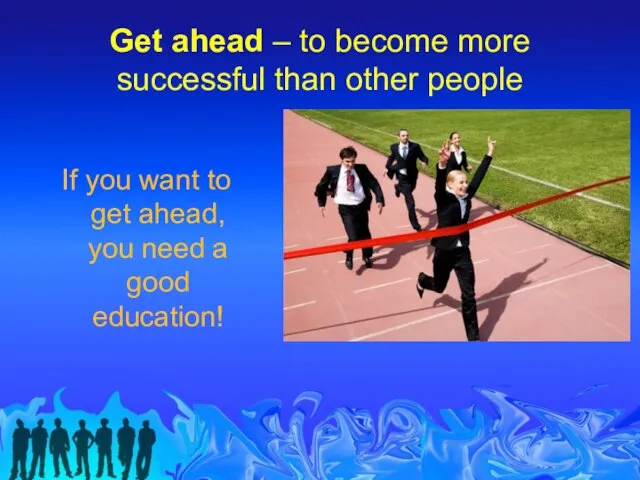 Get ahead – to become more successful than other people If you