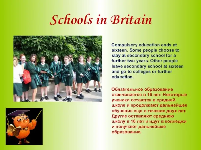 Schools in Britain Compulsory education ends at sixteen. Some people choose to
