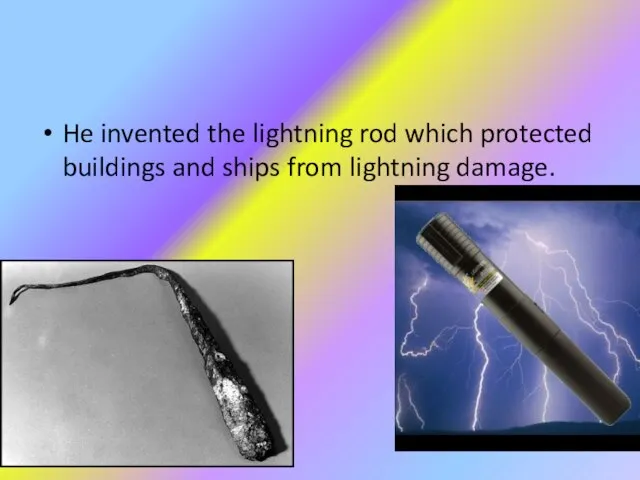 He invented the lightning rod which protected buildings and ships from lightning damage.