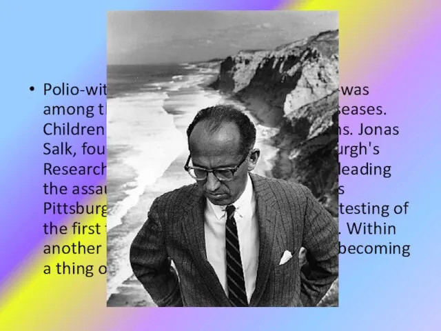 Jonas Salk Polio-with its power to paralyze and kill-was among the most