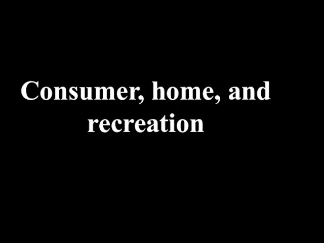 Consumer, home, and recreation