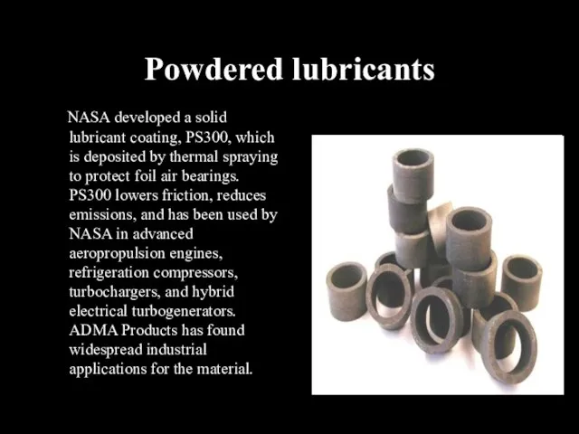 Powdered lubricants NASA developed a solid lubricant coating, PS300, which is deposited