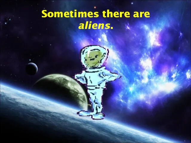 Sometimes there are aliens.