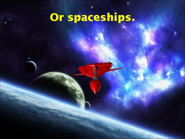 Or spaceships.