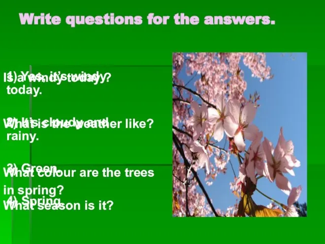 Write questions for the answers. 1) Yes, it’s windy today. 2) It’s