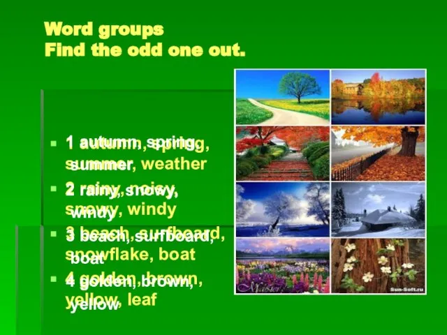 Word groups Find the odd one out. 1 autumn, spring, summer, weather