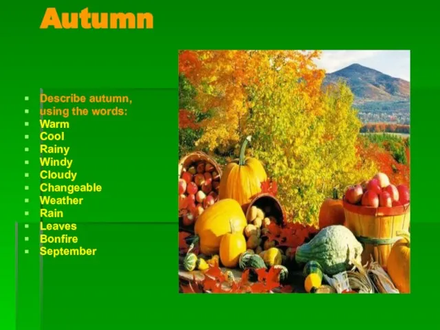 Autumn Describe autumn, using the words: Warm Cool Rainy Windy Cloudy Changeable