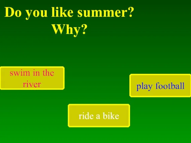 Do you like summer? Why? swim in the river ride a bike play football