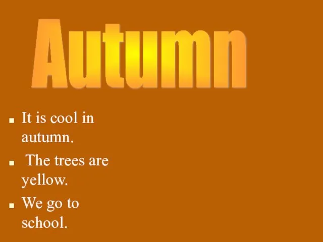 It is cool in autumn. The trees are yellow. We go to school. Autumn