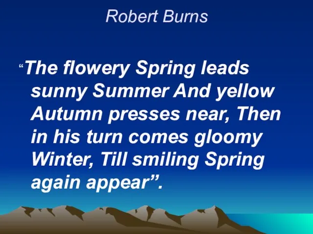 Robert Burns “The flowery Spring leads sunny Summer And yellow Autumn presses