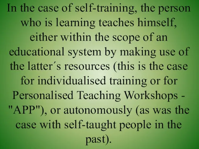 In the case of self-training, the person who is learning teaches himself,