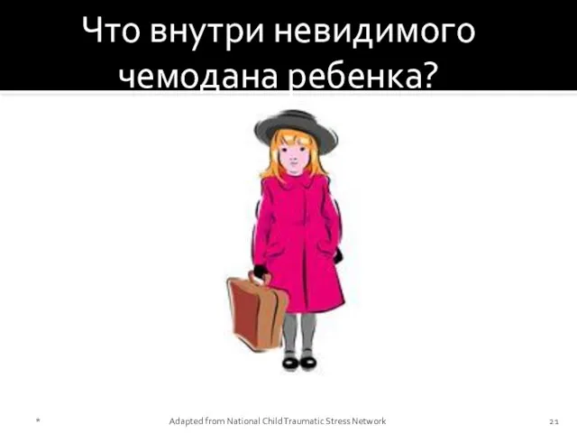 Что внутри невидимого чемодана ребенка? * Adapted from National Child Traumatic Stress Network