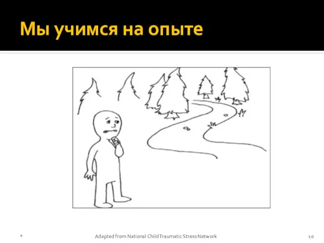 Мы учимся на опыте * Adapted from National Child Traumatic Stress Network