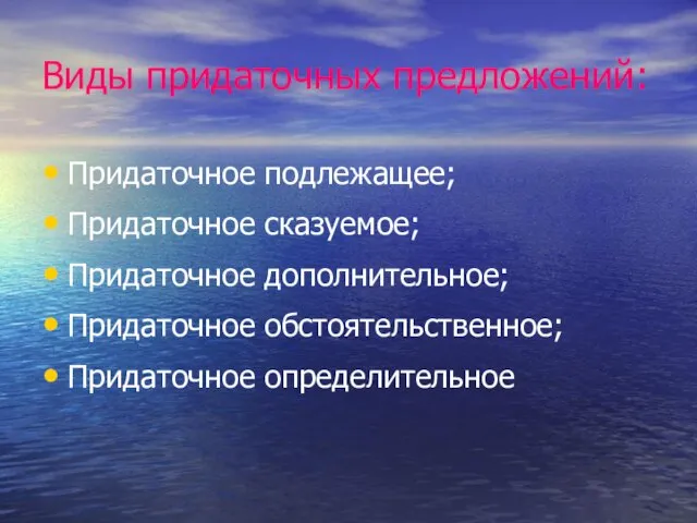 Виды придаточных предложений: Придаточное подлежащее; Придаточное сказуемое; Придаточное дополнительное; Придаточное обстоятельственное; Придаточное определительное