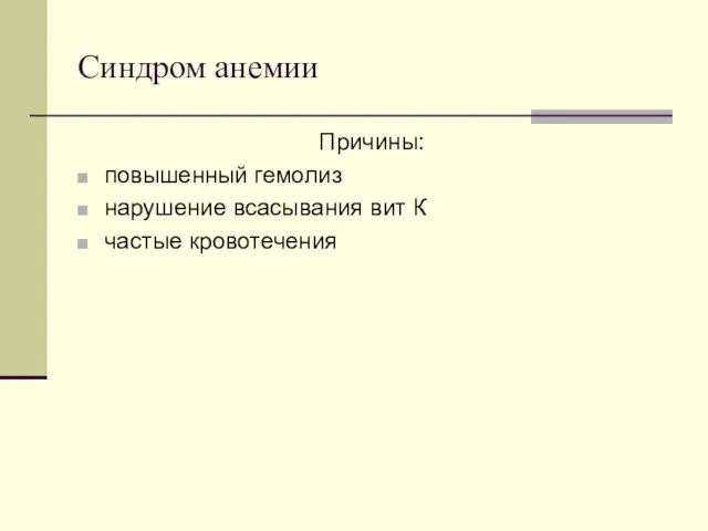 Синдром анемии Причины: повышенный гемолиз нарушение всасывания вит К частые кровотечения