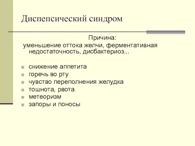 Диспепсический синдром Причина: уменьшение оттока желчи, ферментативная недостаточность, дисбактериоз... снижение аппетита горечь