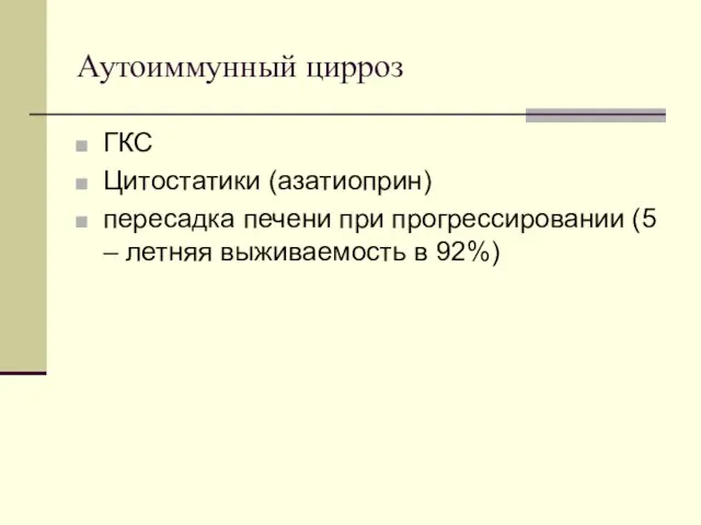 Аутоиммунный цирроз ГКС Цитостатики (азатиоприн) пересадка печени при прогрессировании (5 – летняя выживаемость в 92%)