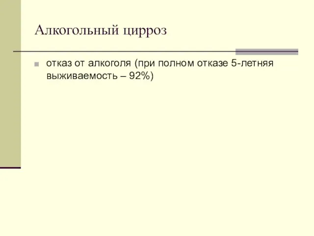 Алкогольный цирроз отказ от алкоголя (при полном отказе 5-летняя выживаемость – 92%)