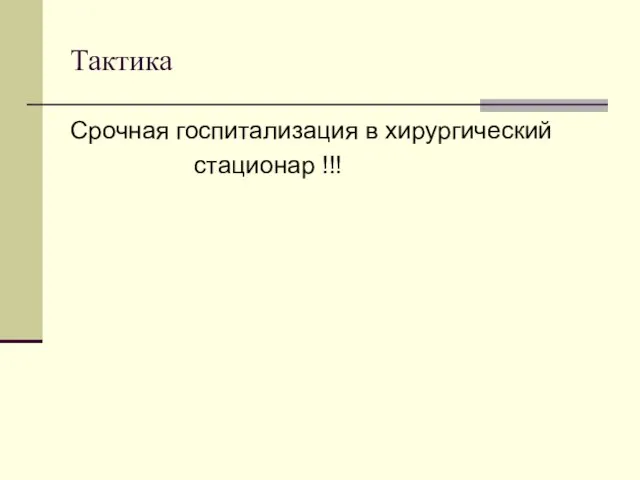 Тактика Срочная госпитализация в хирургический стационар !!!