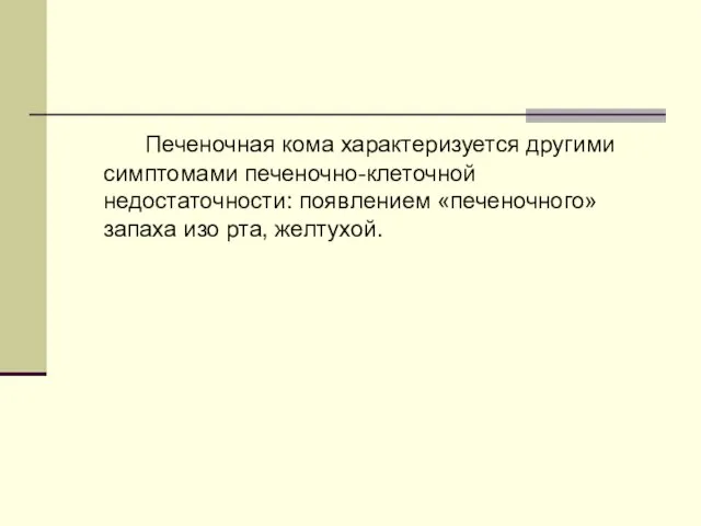 Печеночная кома характеризуется другими симптомами печеночно-клеточной недостаточности: появлением «печеночного» запаха изо рта, желтухой.